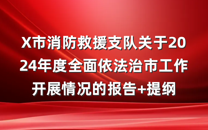X市消防救援支队关于2024年度全面依法治市工作开展情况的报告 提纲