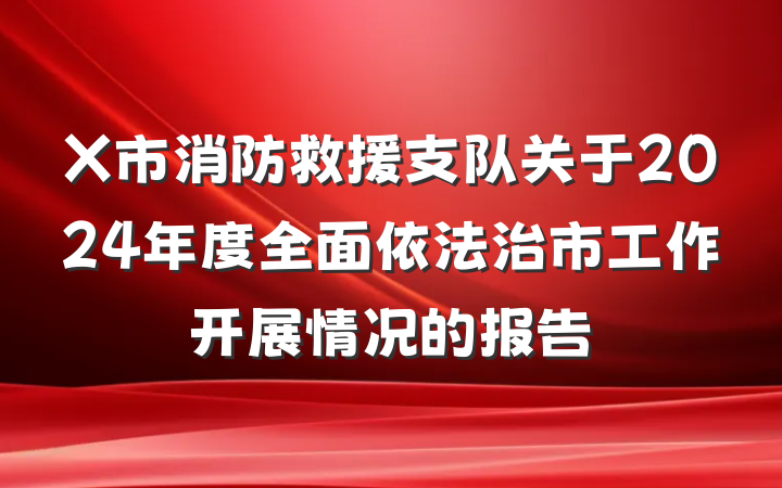 X市消防救援支队关于2024年度全面依法治市工作开展情况的报告
