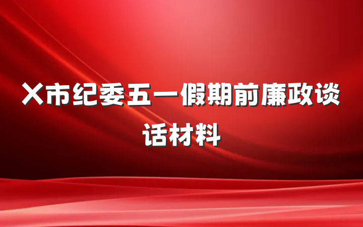 X市纪委五一假期前廉政谈话材料