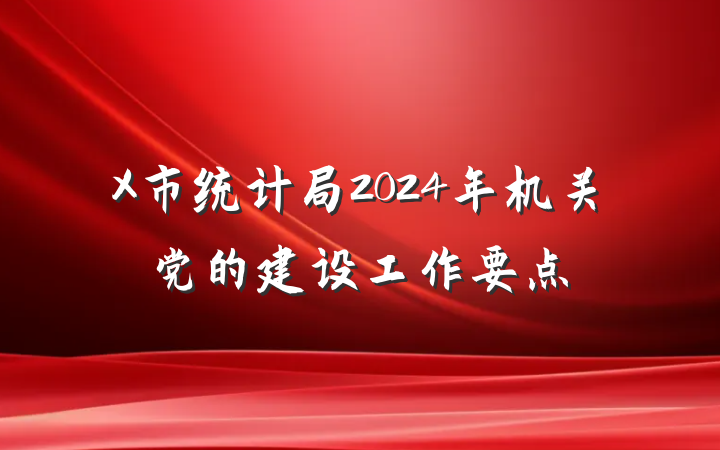 X市统计局2024年机关党的建设工作要点
