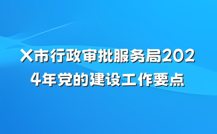 X市行政审批服务局2024年党的建设工作要点