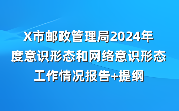 X市邮政管理局2024年度意识形态和网络意识形态工作情况报告 提纲
