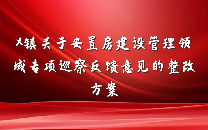 X镇关于安置房建设管理领域专项巡察反馈意见的整改方案