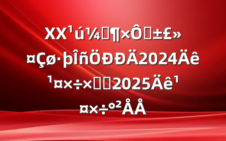 XXҼȻ2024깤ܽἰ2025깤