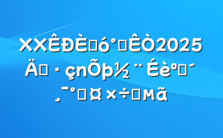 XX˴칫2025굳ͷܹҪ