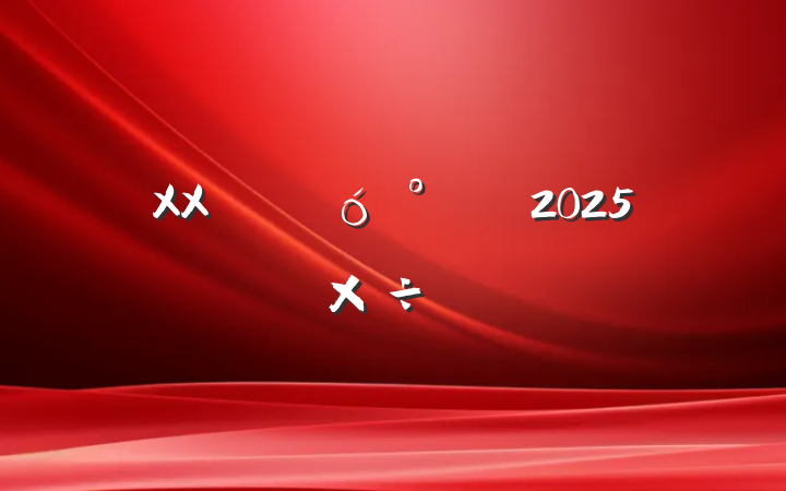 XX˴칫2025깤Ҫ