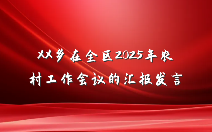 XX乡在全区2025年农村工作会议的汇报发言