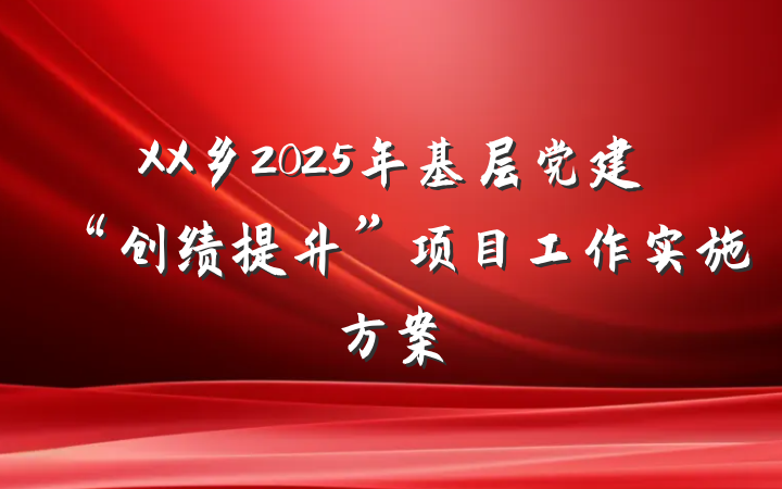XX乡2025年基层党建“创绩提升”项目工作实施方案