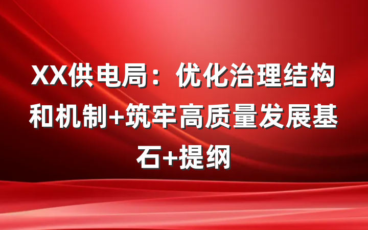 XX供电局：优化治理结构和机制 筑牢高质量发展基石 提纲