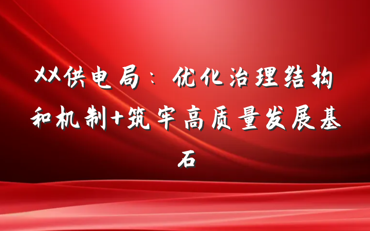 XX供电局：优化治理结构和机制 筑牢高质量发展基石