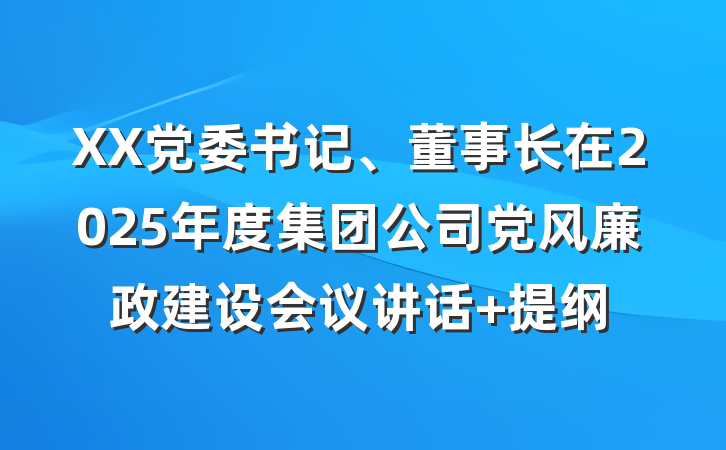 XX党委书记、董事长在2025年度集团公司党风廉政建设会议讲话 提纲
