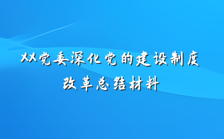 XX党委深化党的建设制度改革总结材料