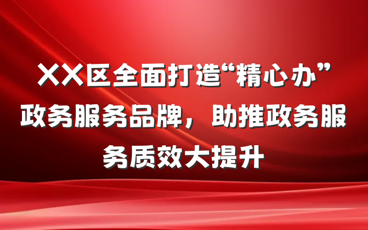 XX区全面打造“精心办”政务服务品牌，助推政务服务质效大提升