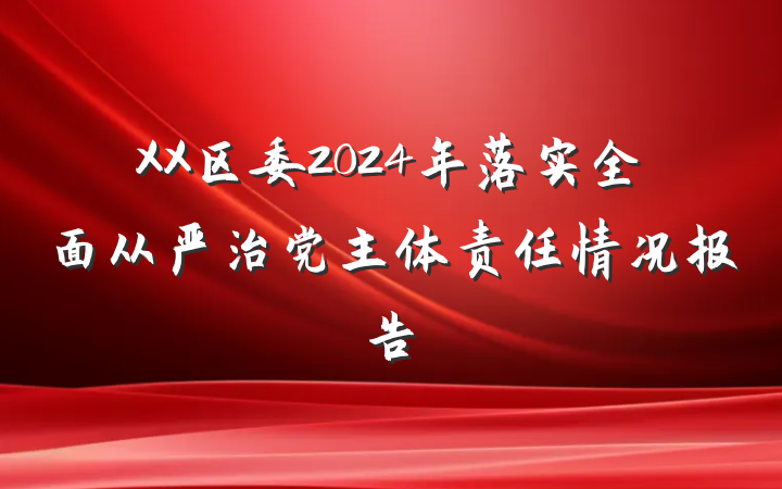 XX区委2024年落实全面从严治党主体责任情况报告