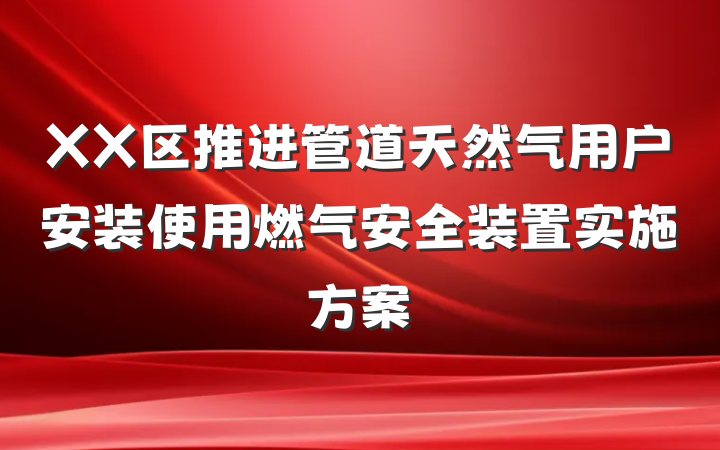 XX区推进管道天然气用户安装使用燃气安全装置实施方案