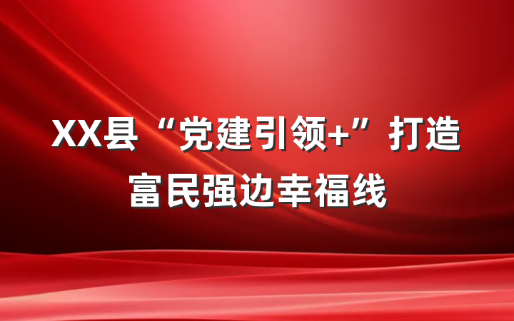 XX县“党建引领+”打造富民强边幸福线