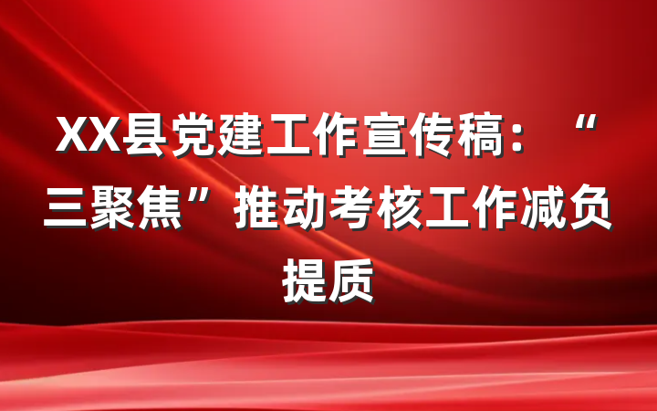 XX县党建工作宣传稿:“三聚焦”推动考核工作减负提质