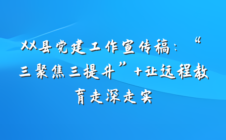 XX县党建工作宣传稿：“三聚焦三提升” 让远程教育走深走实