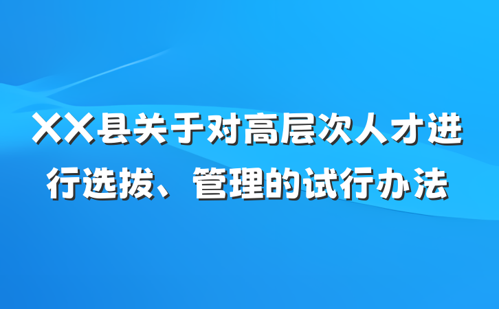XX县关于对高层次人才进行选拔、管理的试行办法