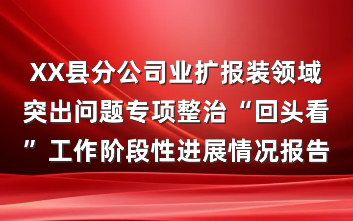 XX县分公司业扩报装领域突出问题专项整治“回头看”工作阶段性进展情况报告