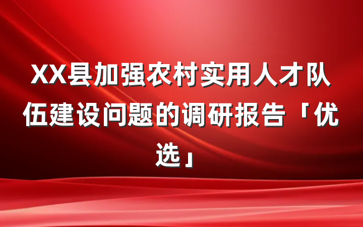 XX县加强农村实用人才队伍建设问题的调研报告「优选」