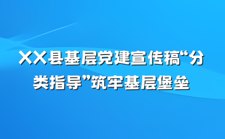 XX县基层党建宣传稿“分类指导”筑牢基层堡垒