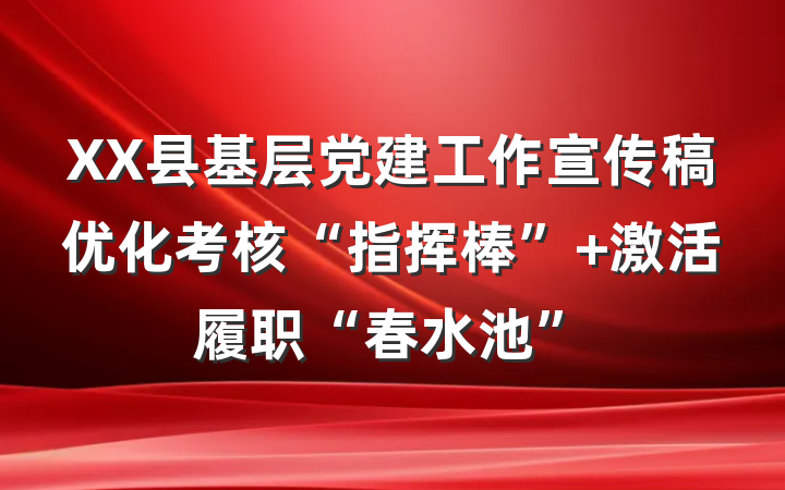 XX县基层党建工作宣传稿优化考核“指挥棒” 激活履职“春水池”