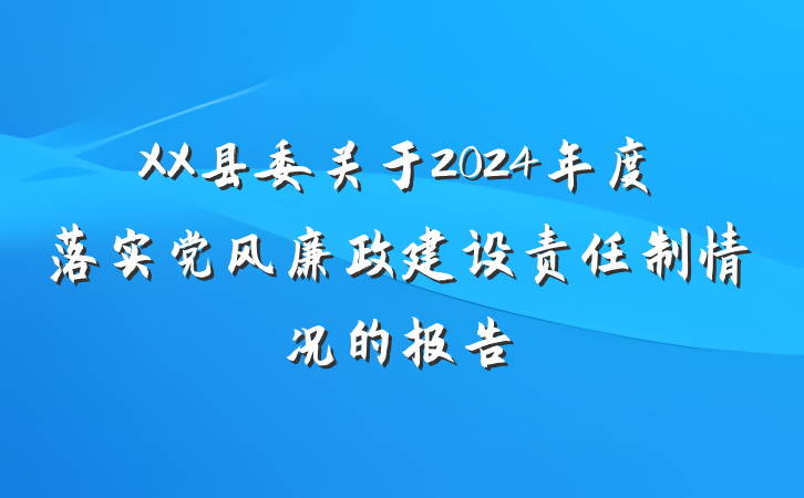 XX县委关于2024年度落实党风廉政建设责任制情况的报告
