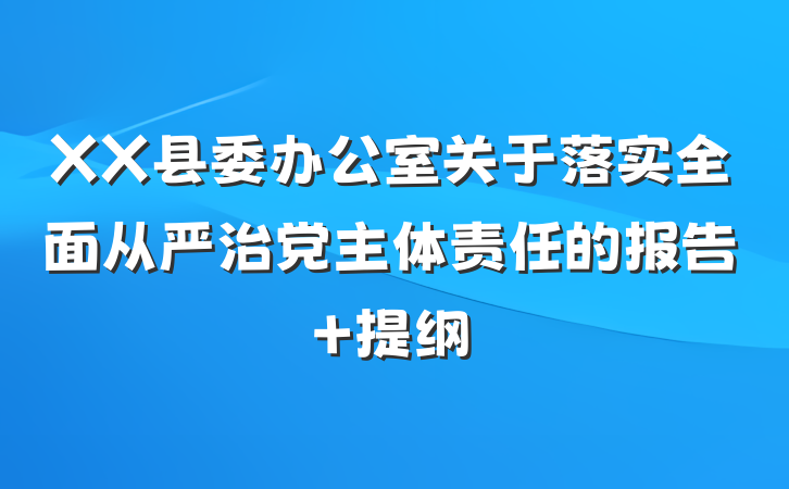 XX县委办公室关于落实全面从严治党主体责任的报告 提纲