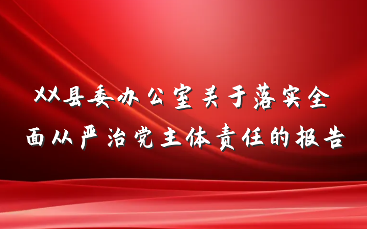 XX县委办公室关于落实全面从严治党主体责任的报告