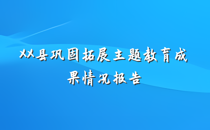 XX县巩固拓展主题教育成果情况报告