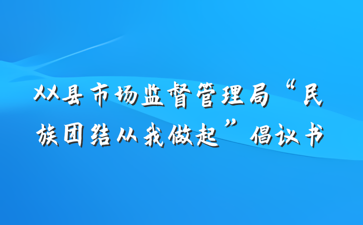 XX县市场监督管理局“民族团结从我做起”倡议书