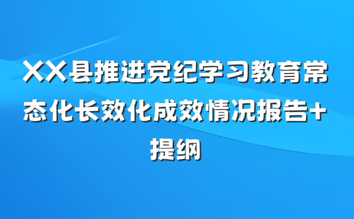 XX县推进党纪学习教育常态化长效化成效情况报告 提纲
