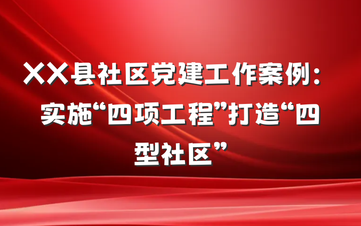 XX县社区党建工作案例：实施“四项工程”打造“四型社区”