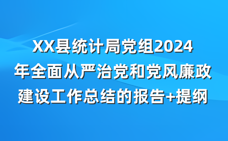 XX县统计局党组2024年全面从严治党和党风廉政建设工作总结的报告 提纲