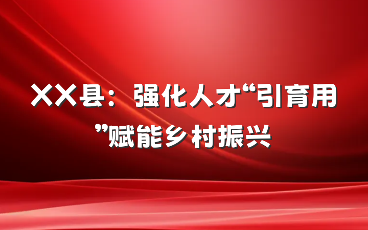 XX县：强化人才“引育用”赋能乡村振兴