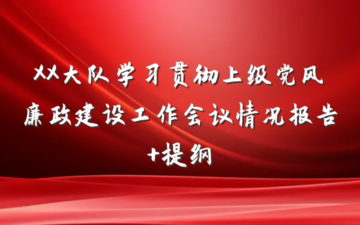 XX大队学习贯彻上级党风廉政建设工作会议情况报告 提纲