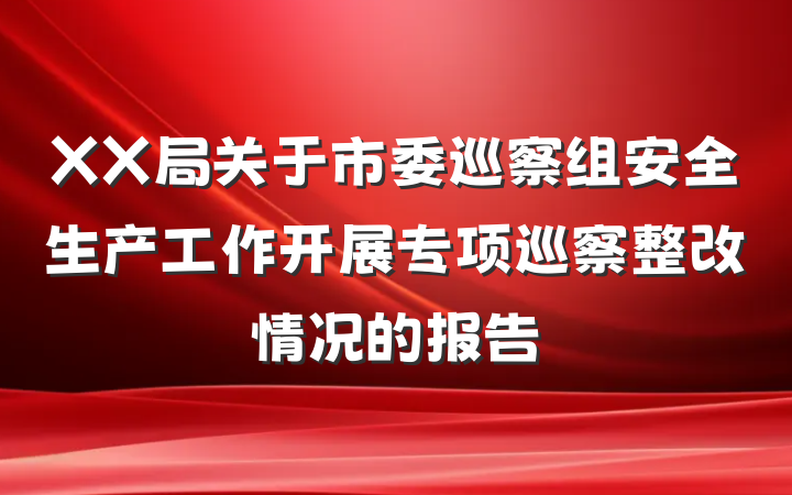XX局关于市委巡察组安全生产工作开展专项巡察整改情况的报告
