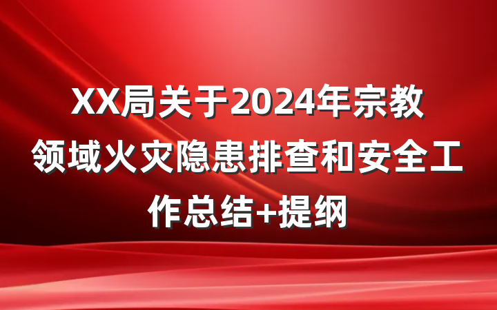 XX局关于2024年宗教领域火灾隐患排查和安全工作总结 提纲