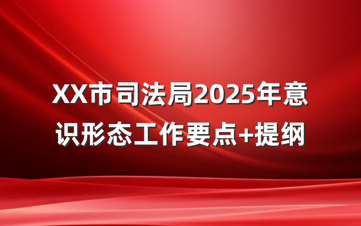 XX市司法局2025年意识形态工作要点 提纲
