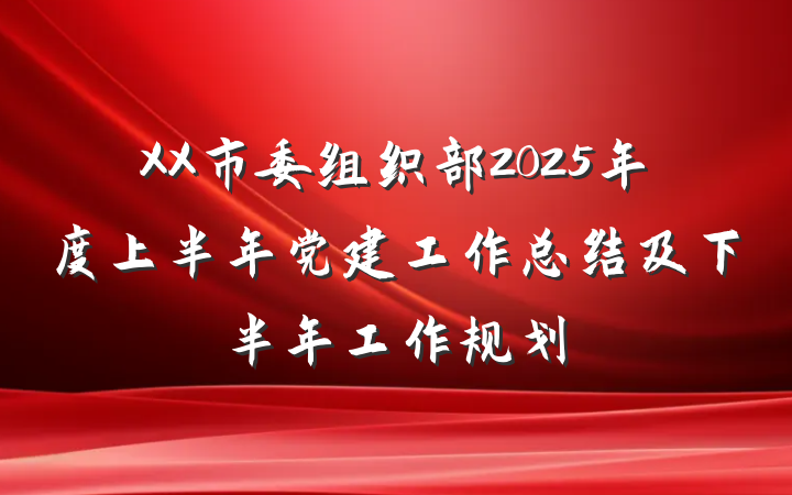 XX市委组织部2025年度上半年党建工作总结及下半年工作规划