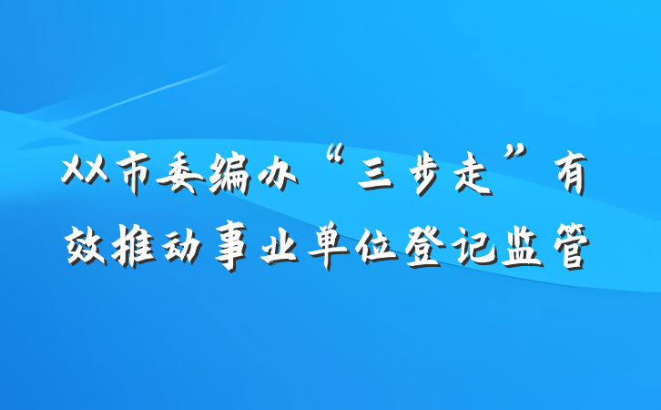 XX市委编办“三步走”有效推动事业单位登记监管
