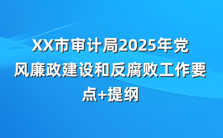 XX市审计局2025年党风廉政建设和反腐败工作要点 提纲