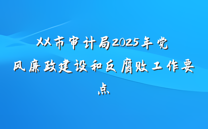 XX市审计局2025年党风廉政建设和反腐败工作要点