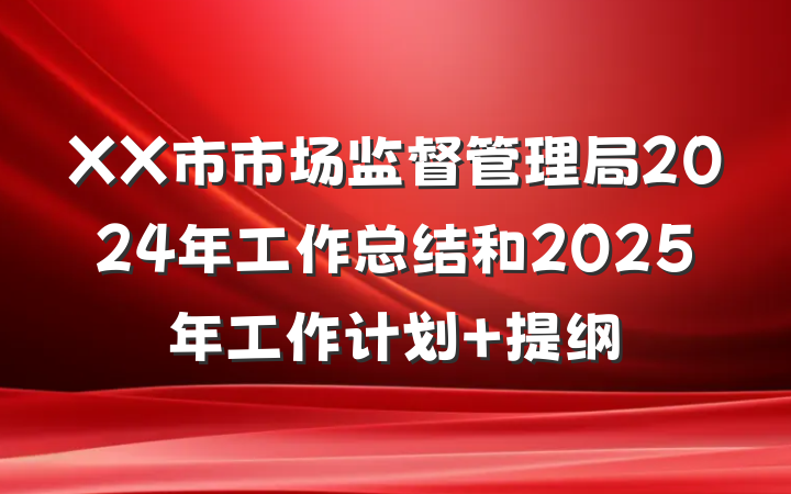 XX市市场监督管理局2024年工作总结和2025年工作计划 提纲