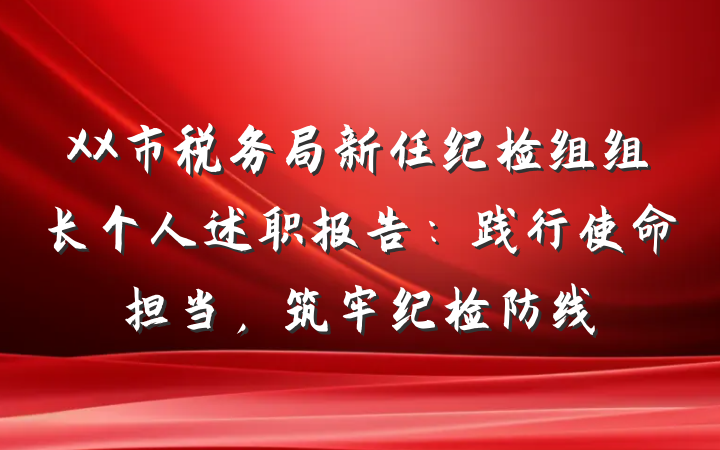 XX市税务局新任纪检组组长个人述职报告：践行使命担当，筑牢纪检防线