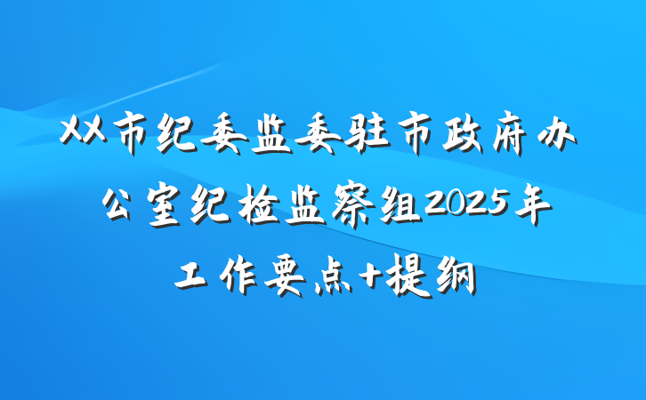 XX市纪委监委驻市政府办公室纪检监察组2025年工作要点 提纲