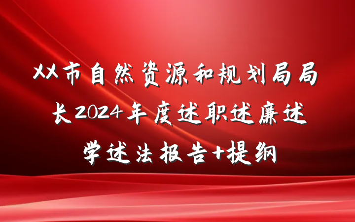 XX市自然资源和规划局局长2024年度述职述廉述学述法报告 提纲