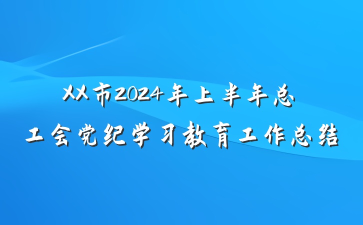 XX市2024年上半年总工会党纪学习教育工作总结