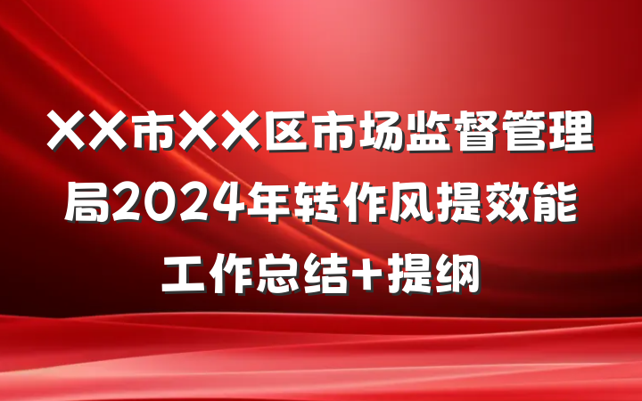 XX市XX区市场监督管理局2024年转作风提效能工作总结 提纲